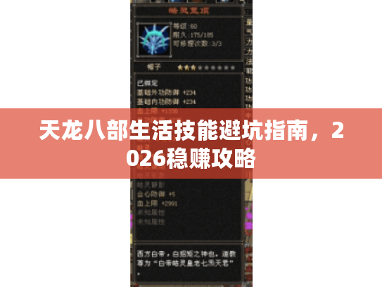 天龙八部生活技能避坑指南,2026稳赚攻略 天龙八部生活技能避坑指南,2026稳赚攻略