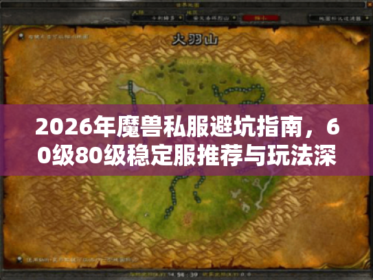 2026年魔兽私服避坑指南，60级80级稳定服推荐与玩法深度解析