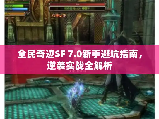 全民奇迹SF 7.0新手避坑指南，逆袭实战全解析