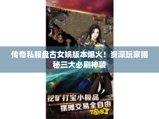传奇私服盘古女娲版本爆火!资深玩家揭秘三大必刷神装 传奇私服盘古女娲版本爆火!资深玩家揭秘三大必刷神装