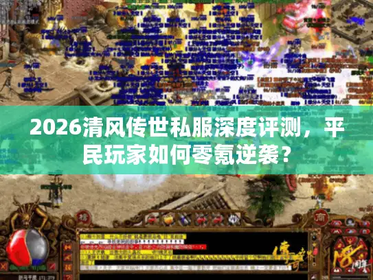 2026清风传世私服深度评测，平民玩家如何零氪逆袭？