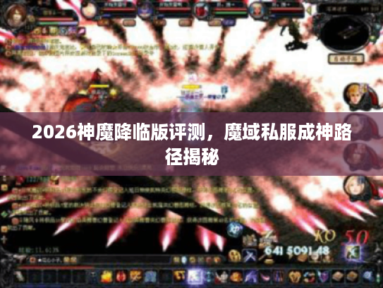 2026神魔降临版评测,魔域私服成神路径揭秘 2026神魔降临版评测,魔域私服成神路径揭秘