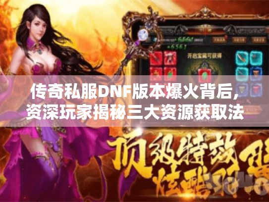 传奇私服DNF版本爆火背后,资深玩家揭秘三大资源获取法则 传奇私服DNF版本爆火背后,资深玩家揭秘三大资源获取法则