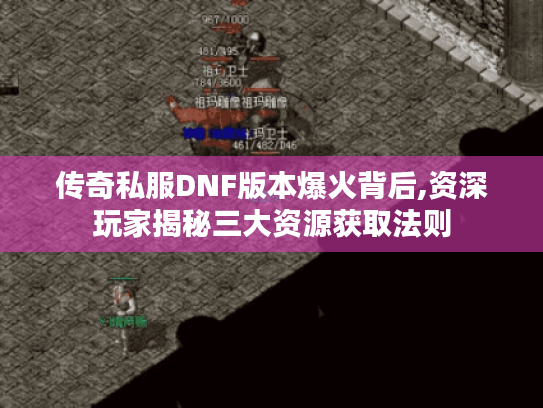 传奇私服DNF版本爆火背后,资深玩家揭秘三大资源获取法则 传奇私服DNF版本爆火背后,资深玩家揭秘三大资源获取法则
