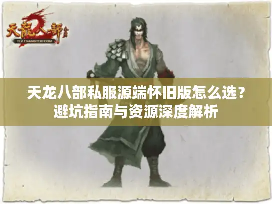 天龙八部私服源端怀旧版怎么选？避坑指南与资源深度解析