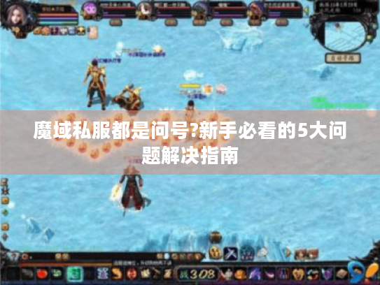 魔域私服都是问号?新手必看的5大问题解决指南 魔域私服都是问号?新手必看的5大问题解决指南