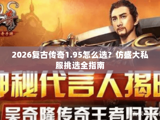 2026复古传奇1.95怎么选?仿盛大私服挑选全指南 2026复古传奇1.95怎么选?仿盛大私服挑选全指南