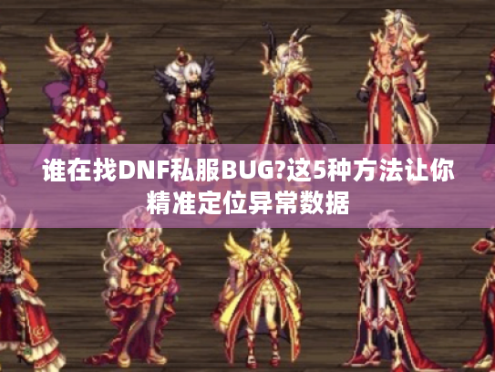 谁在找DNF私服BUG?这5种方法让你精准定位异常数据 谁在找DNF私服BUG?这5种方法让你精准定位异常数据
