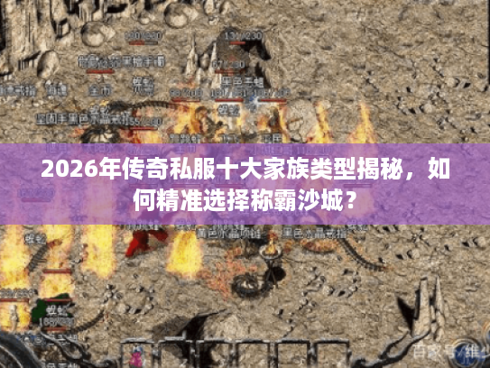 2026年传奇私服十大家族类型揭秘,如何精准选择称霸沙城? 2026年传奇私服十大家族类型揭秘,如何精准选择称霸沙城?