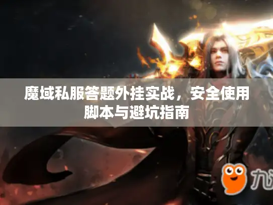 魔域私服答题外挂实战，安全使用脚本与避坑指南