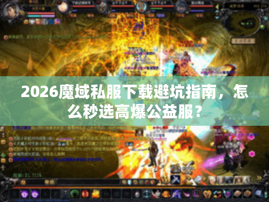 2026魔域私服下载避坑指南,怎么秒选高爆公益服? 2026魔域私服下载避坑指南,怎么秒选高爆公益服?