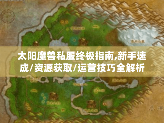 太阳魔兽私服终极指南,新手速成/资源获取/运营技巧全解析 太阳魔兽私服终极指南,新手速成/资源获取/运营技巧全解析