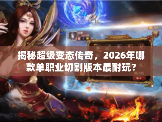 揭秘超级变态传奇,2026年哪款单职业切割版本最耐玩? 揭秘超级变态传奇,2026年哪款单职业切割版本最耐玩?