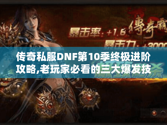传奇私服DNF第10季终极进阶攻略,老玩家必看的三大爆发技巧 传奇私服DNF第10季终极进阶攻略,老玩家必看的三大爆发技巧