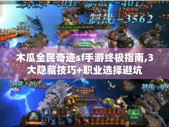 木瓜全民奇迹sf手游终极指南,3大隐藏技巧+职业选择避坑 木瓜全民奇迹sf手游终极指南,3大隐藏技巧+职业选择避坑