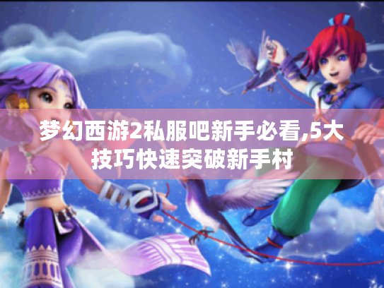 梦幻西游2私服吧新手必看,5大技巧快速突破新手村 梦幻西游2私服吧新手必看,5大技巧快速突破新手村