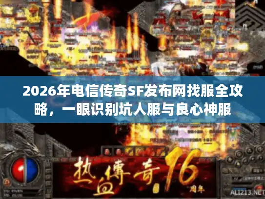2026年电信传奇SF发布网找服全攻略，一眼识别坑人服与良心神服
