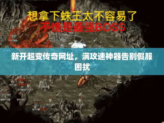 新开超变传奇网址，满攻速神器告别假服困扰