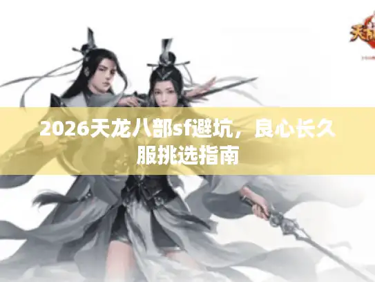 2026天龙八部sf避坑，良心长久服挑选指南