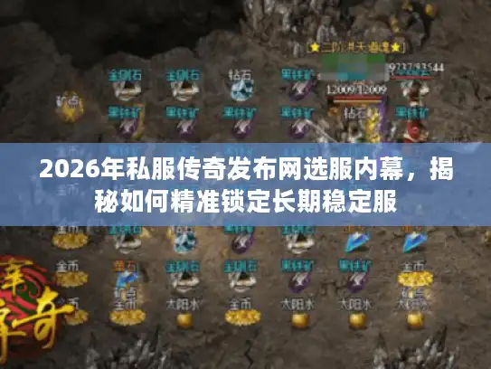 2026年私服传奇发布网选服内幕，揭秘如何精准锁定长期稳定服
