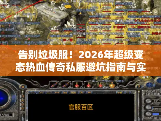 告别垃圾服!2026年超级变态热血传奇私服避坑指南与实战攻略 告别垃圾服!2026年超级变态热血传奇私服避坑指南与实战攻略