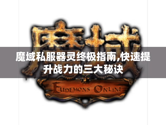 魔域私服器灵终极指南,快速提升战力的三大秘诀 魔域私服器灵终极指南,快速提升战力的三大秘诀