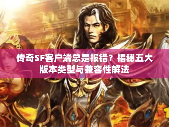 传奇SF客户端总是报错?揭秘五大版本类型与兼容性解法 传奇SF客户端总是报错?揭秘五大版本类型与兼容性解法