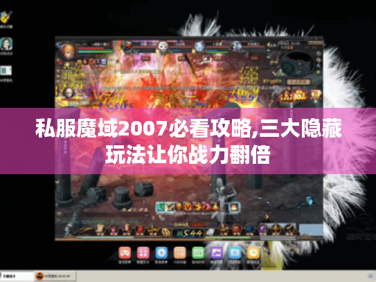 私服魔域2007必看攻略,三大隐藏玩法让你战力翻倍 私服魔域2007必看攻略,三大隐藏玩法让你战力翻倍