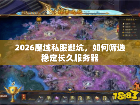 2026魔域私服避坑,如何筛选稳定长久服务器 2026魔域私服避坑,如何筛选稳定长久服务器