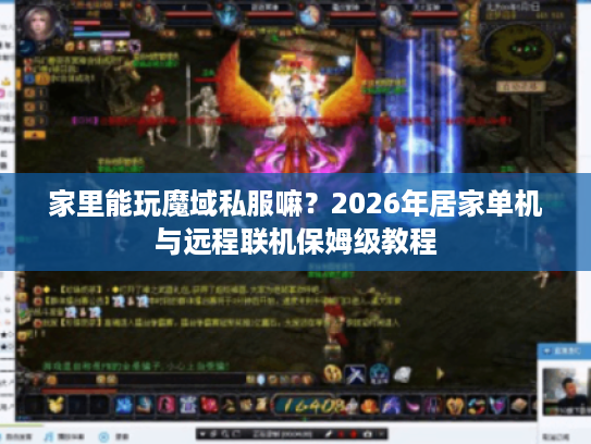 家里能玩魔域私服嘛？2026年居家单机与远程联机保姆级教程