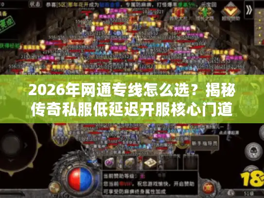 2026年网通专线怎么选?揭秘传奇私服低延迟开服核心门道 2026年网通专线怎么选?揭秘传奇私服低延迟开服核心门道