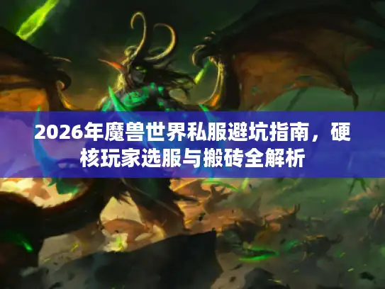 2026年魔兽世界私服避坑指南,硬核玩家选服与搬砖全解析 2026年魔兽世界私服避坑指南,硬核玩家选服与搬砖全解析