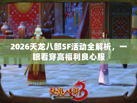 2026天龙八部SF活动全解析,一眼看穿高福利良心服 2026天龙八部SF活动全解析,一眼看穿高福利良心服