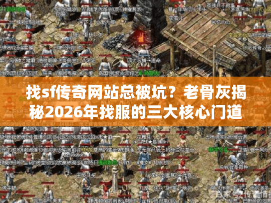 找sf传奇网站总被坑？老骨灰揭秘2026年找服的三大核心门道