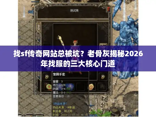 找sf传奇网站总被坑？老骨灰揭秘2026年找服的三大核心门道