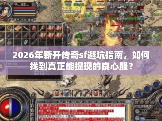 2026年新开传奇sf避坑指南，如何找到真正能提现的良心服？