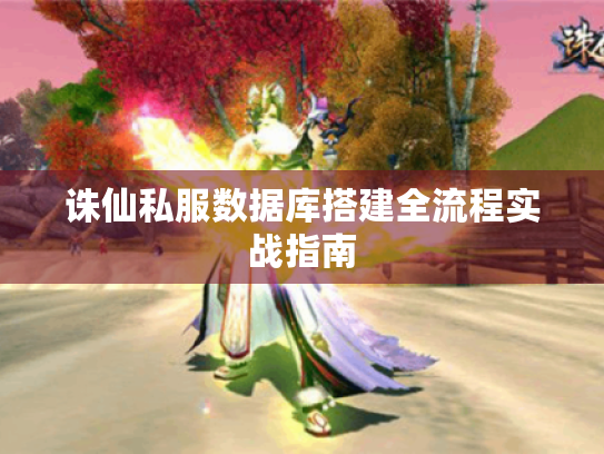 诛仙私服数据库搭建全流程实战指南 诛仙私服数据库搭建全流程实战指南