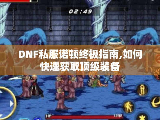 DNF私服诺顿终极指南,如何快速获取顶级装备 DNF私服诺顿终极指南,如何快速获取顶级装备
