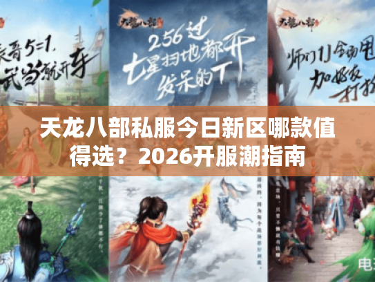 天龙八部私服今日新区哪款值得选？2026开服潮指南