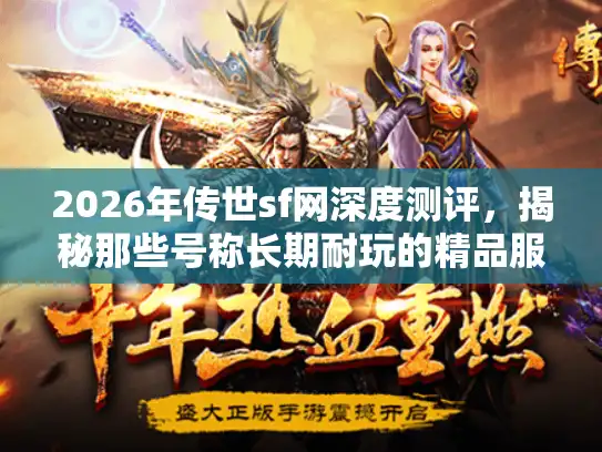 2026年传世sf网深度测评，揭秘那些号称长期耐玩的精品服内幕