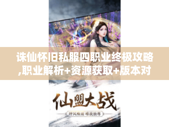 诛仙怀旧私服四职业终极攻略,职业解析+资源获取+版本对比 诛仙怀旧私服四职业终极攻略,职业解析+资源获取+版本对比