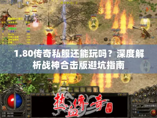 1.80传奇私服还能玩吗？深度解析战神合击版避坑指南