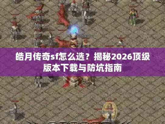 皓月传奇sf怎么选？揭秘2026顶级版本下载与防坑指南