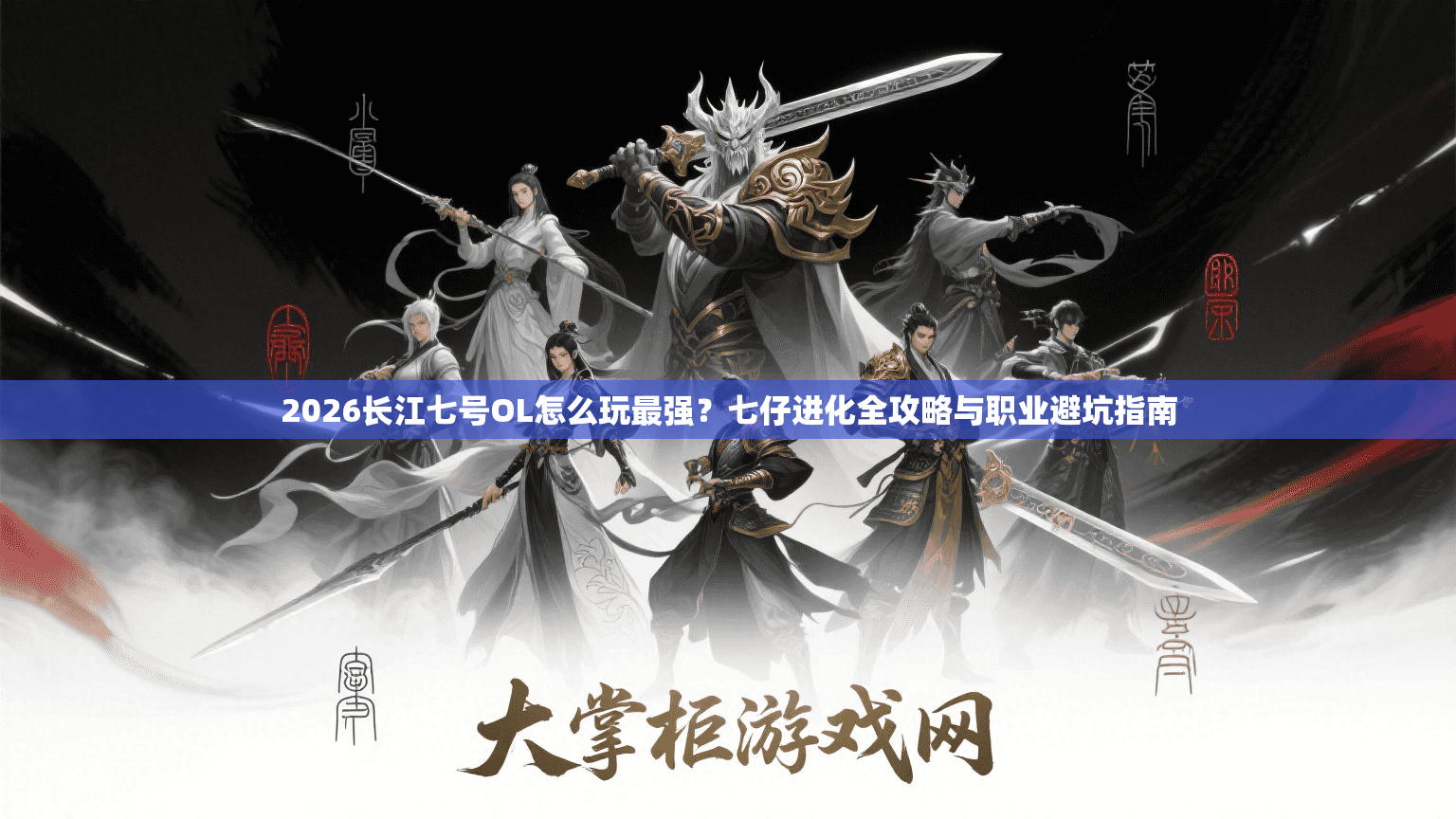 2026长江七号OL怎么玩最强？七仔进化全攻略与职业避坑指南