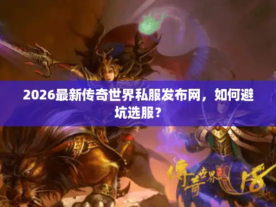 2026最新传奇世界私服发布网，如何避坑选服？