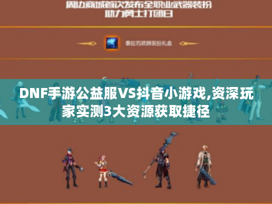 DNF手游公益服VS抖音小游戏,资深玩家实测3大资源获取捷径 DNF手游公益服VS抖音小游戏,资深玩家实测3大资源获取捷径