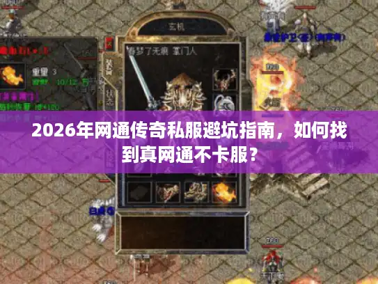 2026年网通传奇私服避坑指南,如何找到真网通不卡服? 2026年网通传奇私服避坑指南,如何找到真网通不卡服?