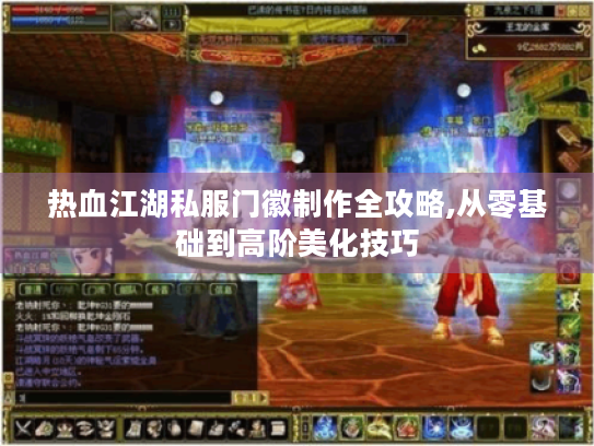 热血江湖私服门徽制作全攻略,从零基础到高阶美化技巧 热血江湖私服门徽制作全攻略,从零基础到高阶美化技巧
