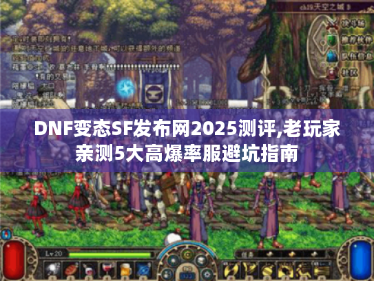 DNF变态SF发布网2025测评,老玩家亲测5大高爆率服避坑指南 DNF变态SF发布网2025测评,老玩家亲测5大高爆率服避坑指南