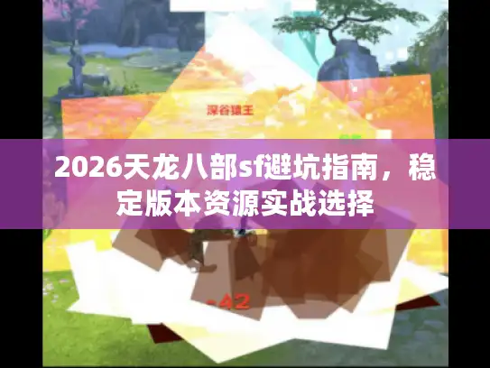 2026天龙八部sf避坑指南，稳定版本资源实战选择